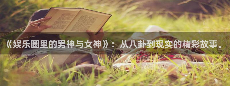 卧龙娱乐：《娱乐圈里的男神与女神》：从八卦到现实的精彩故事。