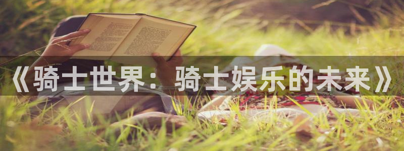 卧龙娱乐：《骑士世界：骑士娱乐的未来》