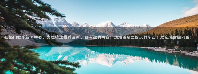 卧龙娱乐登录入口：在热门娱乐新闻中心，为您精选推荐最新、最有趣的内容！想知道哪些好玩的东西？欢迎随时提问哦！