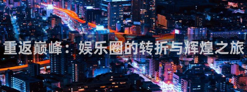 卧龙娱乐怎么样：重返巅峰：娱乐圈的转折与辉煌之旅