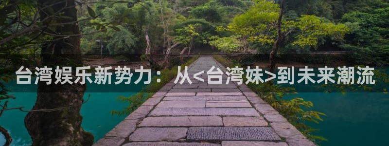 卧龙娱乐怎么样：台湾娱乐新势力：从<台湾妹>到未来潮流
